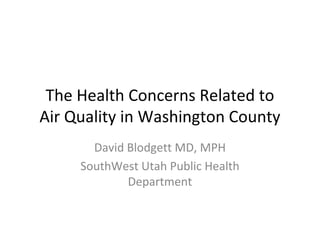 The Health Concerns Related to
Air Quality in Washington County
       David Blodgett MD, MPH
     SouthWest Utah Public Health
             Department
 