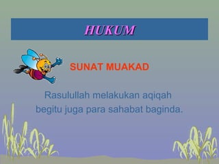HUKUMHUKUM
SUNAT MUAKAD
Rasulullah melakukan aqiqah
begitu juga para sahabat baginda.
 