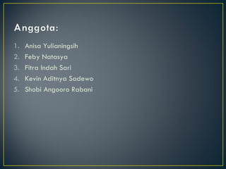 Anisa Yulianingsih Feby Natasya Fitra Indah Sari Kevin Aditnya Sadewo Shobi Angooro Rabani 