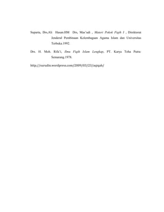 Suparta, Drs,Ali Hasan.HM Drs, Mas’udi , Materi Pokok Fiqih I , Direktorat
Jenderal Pembinaan Kelembagaan Agama Islam dan Universitas
Terbuka.1992.
Drs. H. Moh. Rifa’i, Ilmu Fiqih Islam Lengkap, PT. Karya Toha Putra:
Semarang.1978.
http;//surudin.wordpress.com/2009/03/23/aqiqah/
 