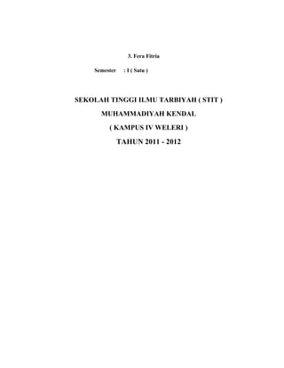 3. Fera Fitria
Semester : I ( Satu )
SEKOLAH TINGGI ILMU TARBIYAH ( STIT )
MUHAMMADIYAH KENDAL
( KAMPUS IV WELERI )
TAHUN 2011 - 2012
 