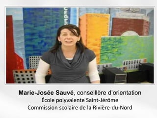 Marie-Josée Sauvé, conseillère d’orientation
École polyvalente Saint-Jérôme
Commission scolaire de la Rivière-du-Nord
 