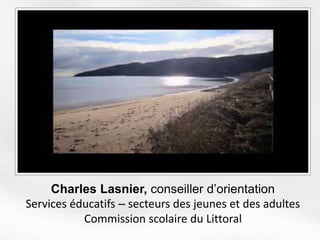 Charles Lasnier, conseiller d’orientation
Services éducatifs ‒ secteurs des jeunes et des adultes
Commission scolaire du Littoral
 