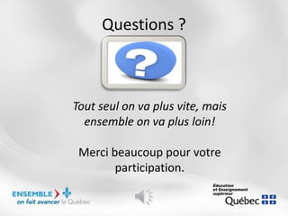 Questions ?
Tout seul on va plus vite, mais
ensemble on va plus loin!
Merci beaucoup pour votre
participation.
 