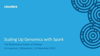 1© Cloudera, Inc. All rights reserved.
The Redemptive Power of Hadoop
Uri Laserson | @laserson | 14 November 2015
Scaling Up Genomics with Spark
 