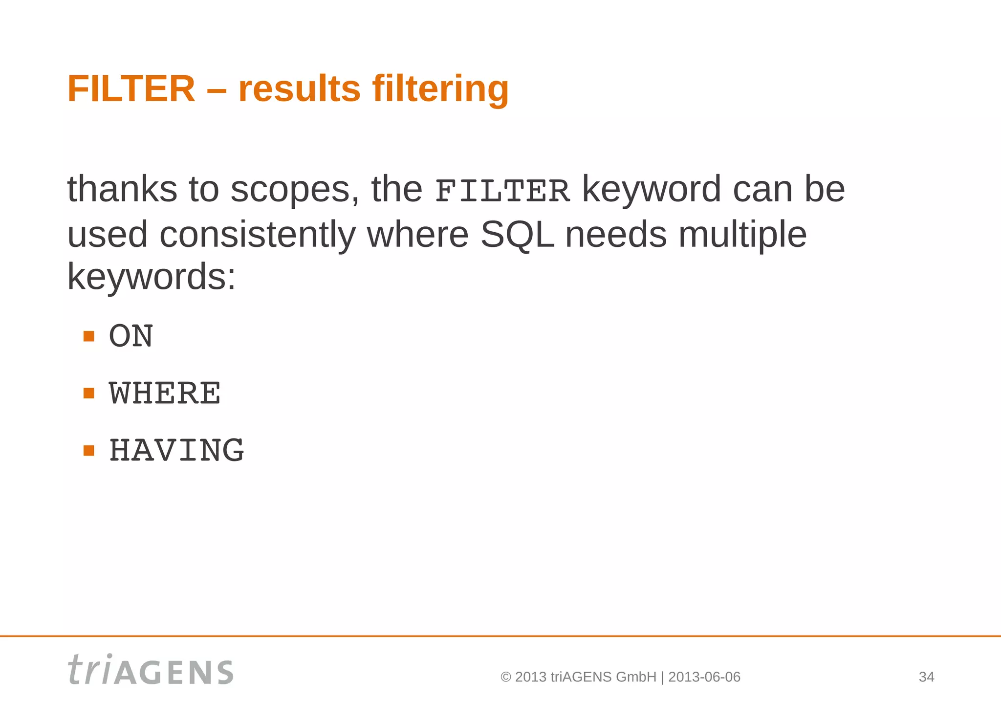 © 2013 triAGENS GmbH | 2013-06-06 34
FILTER – results filtering
thanks to scopes, the FILTER keyword can be
used consistently where SQL needs multiple
keywords:
 ON
 WHERE
 HAVING
 