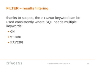 © 2013 triAGENS GmbH | 2013-06-06 34
FILTER – results filtering
thanks to scopes, the FILTER keyword can be
used consistently where SQL needs multiple
keywords:
 ON
 WHERE
 HAVING
 