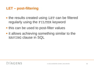 © 2013 triAGENS GmbH | 2013-06-06 50
LET – post-filtering
 the results created using LET can be filtered
regularly using the FILTER keyword
 this can be used to post-filter values
 it allows achieving something similar to the
HAVING clause in SQL
 