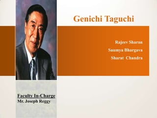 Genichi Taguchi

                              Rajeev Sharan
                            Saumya Bhargava
                             Sharat Chandra




Faculty In-Charge
Mr. Joseph Reggy
 