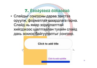 Б.Золзаяа
7. Èëòãýëèéã ôîðìàòëàõ
Слайдыг сонгосны дараа текстээ
оруулж, форматлах шаардлага гарна.
Слайд нь ямар зориулалттай
хийгдэхээс шалтгаалан тухайн слайд
•
дахь зохион байгуулалтыг сонгоно.
25
 