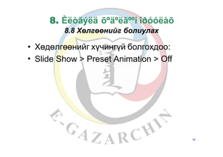 8. Èëòãýëä õºäºëãººí îðóóëàõ
8.8 Хөлгөөнийг болиулах
•
•
Хөдөлгөөнийг хүчингүй болгохдоо:
Slide Show > Preset Animation > Off
36
 