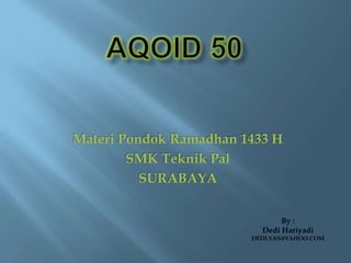 Materi Pondok Ramadhan 1433 H
        SMK Teknik Pal
          SURABAYA

                               By :
                          Dedi Hariyadi
                        DEDLYAS@YAHOO.COM
 