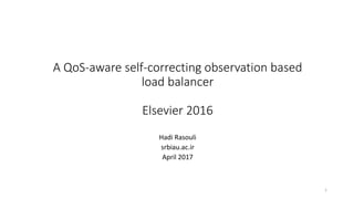 A QoS-aware self-correcting observation based
load balancer
Elsevier 2016
Hadi Rasouli
srbiau.ac.ir
April 2017
1
 