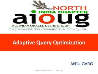 Adaptive Query Optimization
AIOUG Webinar June 2015 Anju Garg 1
ANJU GARG
 