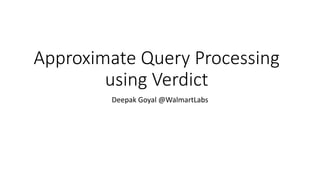 Approximate	Query	Processing	
using	Verdict
Deepak	Goyal	@WalmartLabs
 