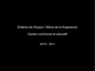 Enfants de l’Espoir / Niños de la Esperanza

       Centre nutricional et educatif


                2010 - 2011
 