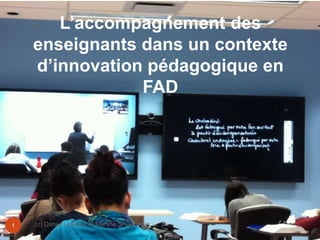 L’accompagnement des 
enseignants dans un contexte 
d’innovation pédagogique en 
FAD 
1 (c) Daniel LaBillois et Martine St-Germain 
 