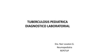 TUBERCULOSIS PEDIATRICA
DIAGNOSTICO LABORATORIAL
Dra. Nair Lovaton G.
Neumopediatra
REPETUP
 