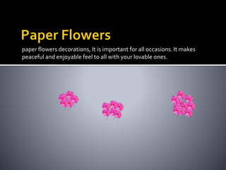 paper flowers decorations, It is important for all occasions. It makes
peaceful and enjoyable feel to all with your lovable ones.