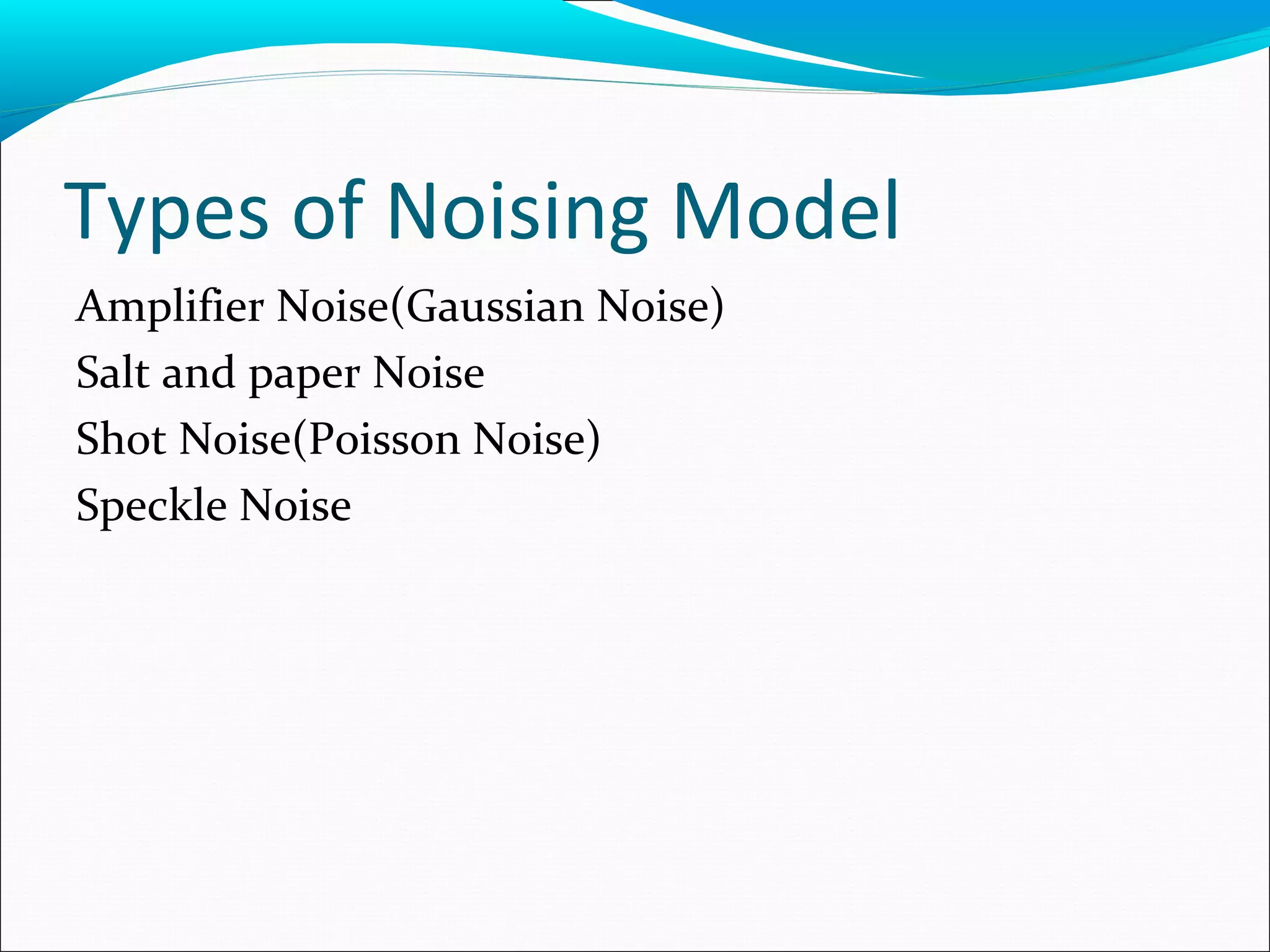 Types of Noising Model
Amplifier Noise(Gaussian Noise)
Salt and paper Noise
Shot Noise(Poisson Noise)
Speckle Noise
 