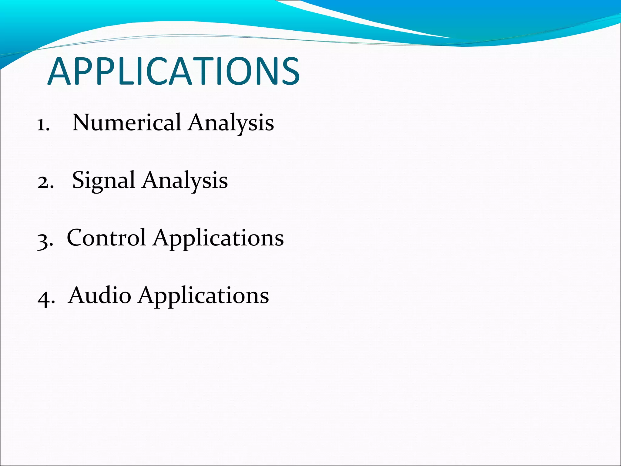 APPLICATIONS
1. Numerical Analysis
2. Signal Analysis
3. Control Applications
4. Audio Applications
 