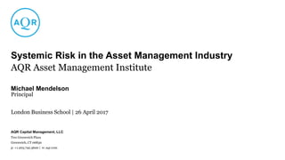 AQR Capital Management, LLC
Two Greenwich Plaza
Greenwich, CT 06830
p: +1.203.742.3600 | w: aqr.com
Systemic Risk in the Asset Management Industry
London Business School | 26 April 2017
Principal
Michael Mendelson
AQR Asset Management Institute
 