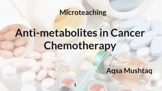 Anti-metabolites in Cancer
Chemotherapy
Aqsa Mushtaq
Microteaching
1
 
