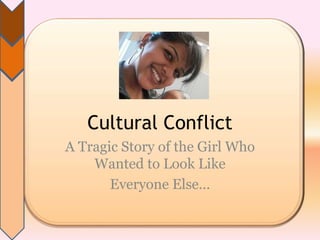 Cultural Conflict
A Tragic Story of the Girl Who
Wanted to Look Like
Everyone Else…
 