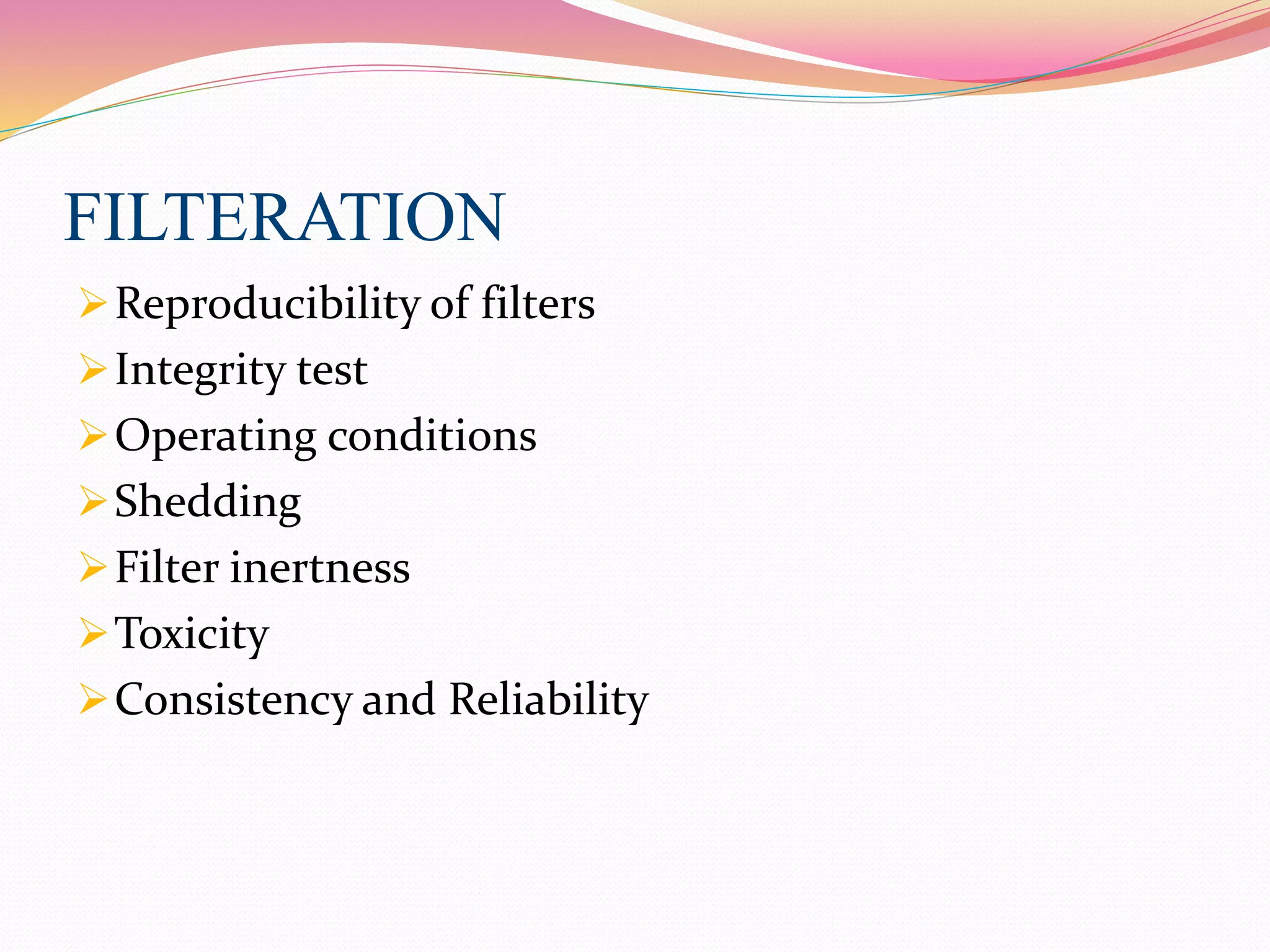 FILTERATION
Reproducibility of filters
Integrity test
Operating conditions
Shedding
Filter inertness
Toxicity
Consistency and Reliability
 