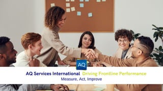 Measure, Act, Improve
AQ Services International Driving Frontline Performance
 