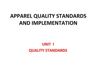 APPAREL QUALITY STANDARDS 
AND IMPLEMENTATION 
UNIT I 
QUALITY STANDARDS 
 