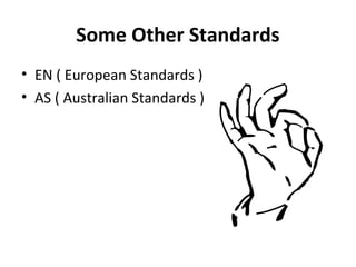 Some Other Standards 
• EN ( European Standards ) 
• AS ( Australian Standards ) 
 