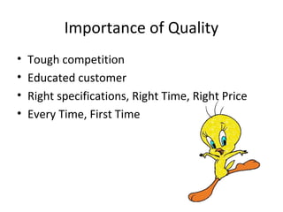 Importance of Quality 
• Tough competition 
• Educated customer 
• Right specifications, Right Time, Right Price 
• Every Time, First Time 
 
