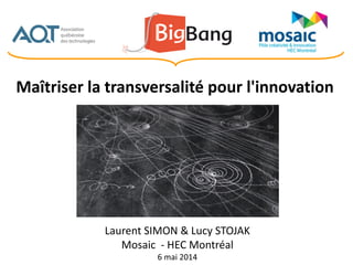 Laurent SIMON & Lucy STOJAK
Mosaic - HEC Montréal
6 mai 2014
Maîtriser la transversalité pour l'innovation
 