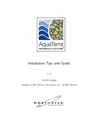 Installation Tips and Guide.


                                V 2.1



                          PATENTS PENDING

Copyright 11/2007. Northstar Vinyl Products, LLC.   All Rights Reserved.
 