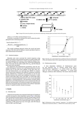 Author's personal copy

                                                      P.C. Pessoa et al. / Aquatic Toxicology 105 (2011) 312–320                                                                                        315




                       Fig. 1. Design of the arenas for predator–prey interaction monitoring, showing superior and lateral views of the system.


   where: = 3.14; RD = reaction distance in cm                                                                                     1.0
   From RA it is possible to estimate the search volume by multi-                                                                  0.9
plying RA times swimming speed:                                                                                                    0.8
                                                                                                                                   0.7
 Search volume (SV) (L s−1 )


                                                                                                          Mortality rate
                                                                                                                                   0.6
   RA (cm2 ) × swimming speed (cm s−1 )                                                                                            0.5
 =
                   1000                                                                                                            0.4

   This simple modeling approach relates the visual and motor                                                                      0.3
capacity of the ﬁsh with its ability to search and detect food in a                                                                0.2
three dimensional environment.                                                                                                     0.1
                                                                                                                                   0.0
                                                                                                                                                          1          10         100        1000
2.11. Statistical analyses
                                                                                                                                                          Carbofuran concentration (µg.L-1)
    Mortality rates were corrected for control responses using
                                                                                      Fig. 2. Mortality rates, probit adjusted lines and ﬁducial limits for Furadan (black
Abbott’s procedure and evaluated for ﬁtness to probit model with                      circles) and carbofuran (white circles) exposed tilapia larvae Oreochromis niloticus.
Chi-square goodness of ﬁt tests (p < 0.05), using the software Toxs-
tat version 3.5 (West, Inc. and Gulley, D.D., University of Wyoming,
                                                                                      3.2. Cholinesterase activity
USA). If the data ﬁt the probit model, 96 h LC50 and 95% ﬁducial
limits were also calculated.
                                                                                         A dose dependent inhibition of cholinesterase activ-
    For behavioral and cholinesterase parameters, tests for nor-
                                                                                      ity was detected (Fig. 3). Activity varied from 443.7 ±
mality (Kolmogorov–Smirnov test) and homoscedasticity (Levene
                                                                                      162.4 nmol min−1 mg protein−1 in control larvae (0% inhibi-
median test) of the data were applied. If the data were nor-
                                                                                      tion) to 143.7 ± 27.3 nmol min−1 mg protein−1 in larvae from
mal and homoscedastic, we used one-way ANOVA to compare
                                                                                      300 g/L carbofuran (68% inhibition). The lowest observed effect
means from larvae exposed to the different carbofuran treatment
groups, followed by a Dunnett’s test procedure to test for dif-
ferences between the control and carbofuran treatments. A LOEL                                                                                      700
(lowest observable effect level) and NOEL (no observable effect
level) were estimated following Dunnett’s tests. In case data failed                                                                                600
normality or homoscedasticity a non-parametric Kruskal–Wallis
ANOVA was used, followed by Dunn’s test to estimate the LOEL and
                                                                                                                        (nmol.min-1 mg protein-1)




                                                                                                                                                    500
NOEL for each parameter. All statistical analysis for cholinesterase,
                                                                                              Cholinesterase activity




behavioral and growth data were based on the software Sigmaplot
version 11 (Jandel Scientiﬁc, Erkrath, Germany).                                                                                                    400


                                                                                                                                                    300
                                                                                                                                                                                                  *
3. Results
                                                                                                                                                                              * *
3.1. Mortality rates
                                                                                                                                                    200
                                                                                                                                                                                          *
   Tilapia larval mortality rates exposed to both types of carbofuran                                                                               100
solutions increased in a dose dependent manner (Fig. 2). Mortality
rates calculated from both exposure types ﬁt a probit model, and the                                                                                 0
LC50 -96 h for the commercial form of carbofuran was 220.7 g/L,                                                                                               0   8.3 40.6 69.9 140      297      397
with 95% ﬁducial limits of 191.6 and 254.3 g/L. The LC50 -96 h for                                                                                            Carbofuran concentration (µg.L-1)
carbofuran at 98% purity form was 214.7 g/L, with 95% ﬁducial
                                                                                      Fig. 3. Cholinesterase activity (nmol min−1 mg protein−1 ) of carbofuran exposed
limits of 200.1 and 229.2 g/L.                                                        tilapia larvae Oreochromis niloticus. (*): Different from control values (p < 0.05).
 