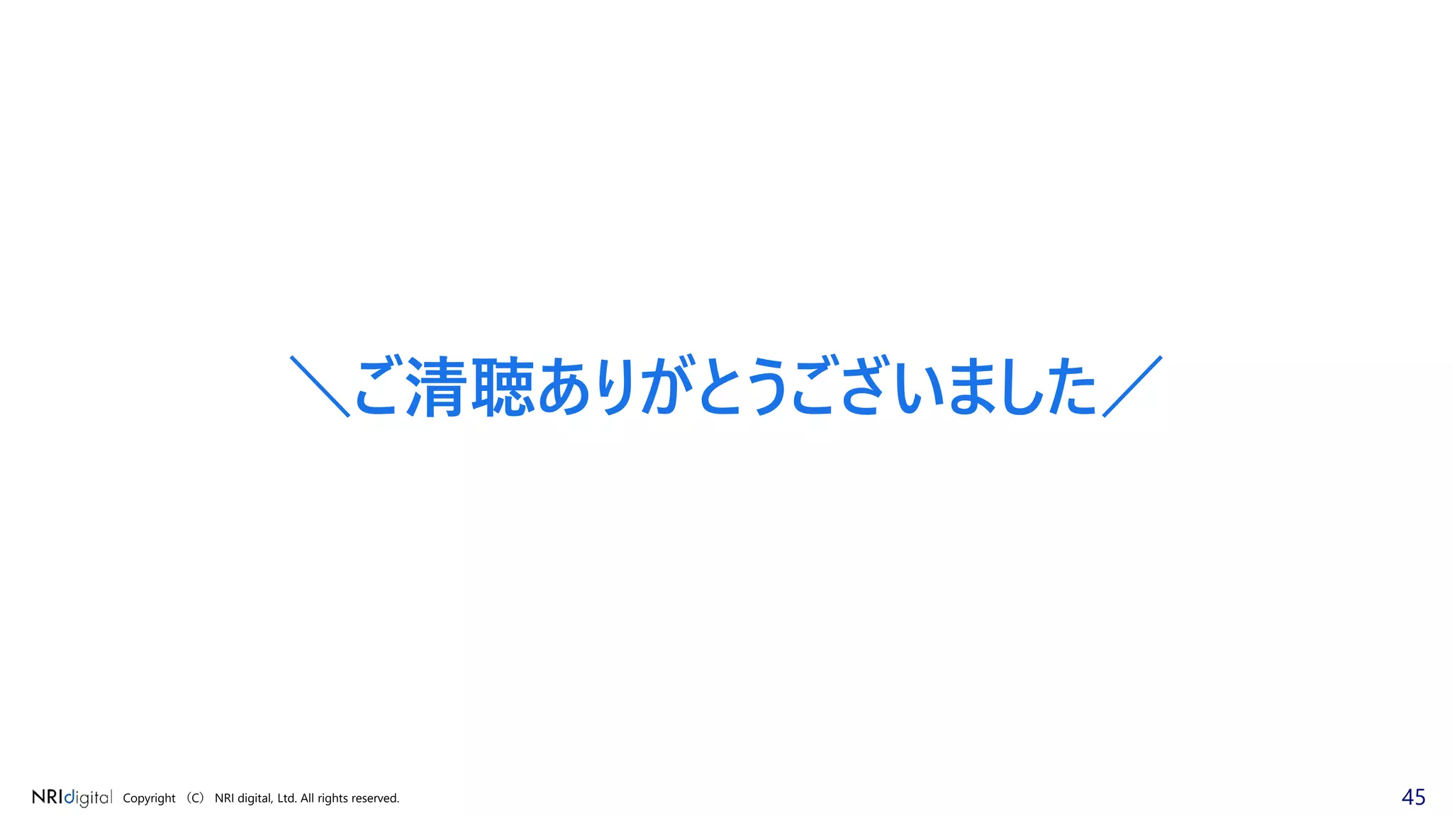 45Copyright （C） NRI digital, Ltd. All rights reserved.
＼ご清聴ありがとうございました／
 