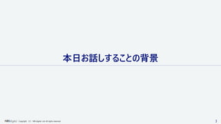 3Copyright （C） NRI digital, Ltd. All rights reserved.
本日お話しすることの背景
 