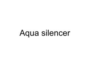 Aqua silencer
 