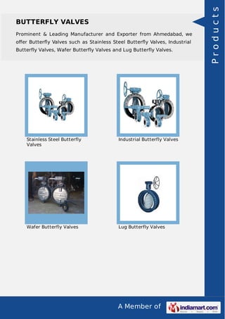 Prominent & Leading Manufacturer and Exporter from Ahmedabad, we
oﬀer Butterﬂy Valves such as Stainless Steel Butterﬂy Valves, Industrial
Butterfly Valves, Wafer Butterfly Valves and Lug Butterfly Valves.

Stainless Steel Butterfly
Valves

Industrial Butterfly Valves

Wafer Butterfly Valves

Lug Butterfly Valves

A Member of

Products

BUTTERFLY VALVES

 