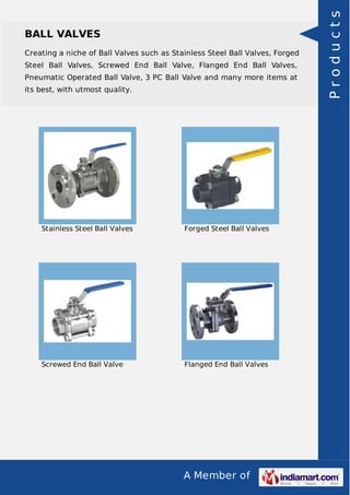 Creating a niche of Ball Valves such as Stainless Steel Ball Valves, Forged
Steel Ball Valves, Screwed End Ball Valve, Flanged End Ball Valves,
Pneumatic Operated Ball Valve, 3 PC Ball Valve and many more items at
its best, with utmost quality.

Stainless Steel Ball Valves

Forged Steel Ball Valves

Screwed End Ball Valve

Flanged End Ball Valves

A Member of

Products

BALL VALVES

 