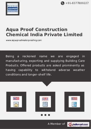 +91-8377800227
A Member of
Aqua Proof Construction
Chemical India Private Limited
www.aquaproofwaterproofing.com
Being a reckoned name we are engaged in
manufacturing, exporting and supplying Building Care
Products. Oﬀered products are asked prominently as
having capability to withstand adverse weather
conditions and longer-shelf life.
 
