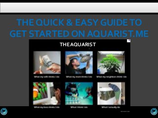 THE QUICK & EASY GUIDE TO
GET STARTED ON AQUARIST.ME
         THE AQUARIST
 
