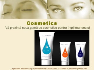 Cosmetics Vă prezintă noua gamă de cosmetice pentru îngrijirea tenului Organizatia Radiance, ing Moroseanu Aurel 0722503567, 0722588038, radiance@cfmail.com 