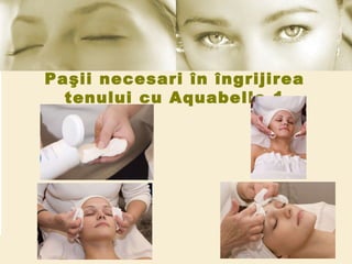 Paşii necesari în îngrijirea tenului cu Aquabelle 1 