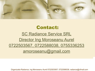 Contact: SC Radiance Service SRL Director Ing Moroseanu Aurel 0722503567, 0722588038, 0755336253 [email_address] 