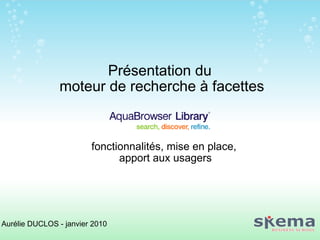 Présentation du  moteur de recherche à facettes fonctionnalités, mise en place,  apport aux usagers Aurélie DUCLOS - janvier 2010 