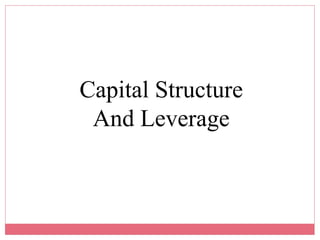 Capital Structure
And Leverage
 