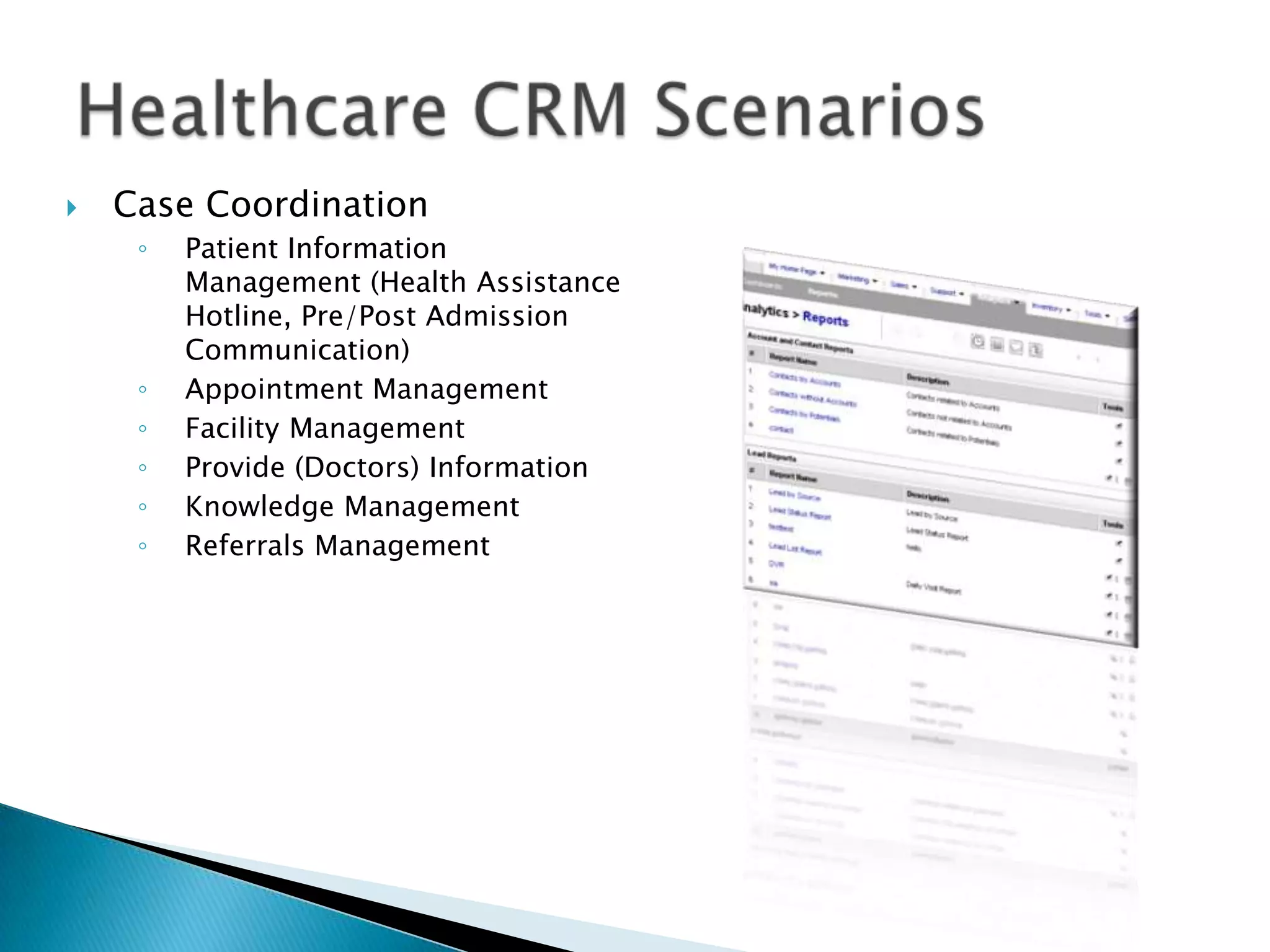 Case CoordinationPatient Information Management (Health Assistance Hotline, Pre/Post Admission Communication)Appointment ManagementFacility ManagementProvide (Doctors) InformationKnowledge ManagementReferrals ManagementHealthcare CRM Scenarios