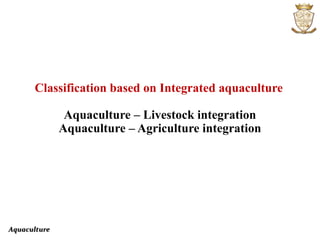 Aquaculture
Classification based on Integrated aquaculture
Aquaculture – Livestock integration
Aquaculture – Agriculture integration
 